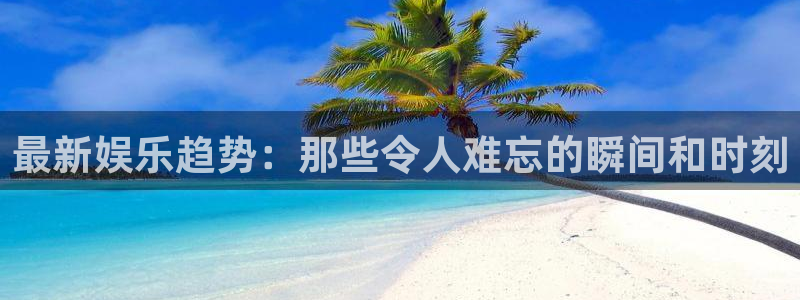 pg国际：最新娱乐趋势：那些令人难忘的瞬间和时刻